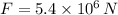 F=5.4\times 10^{6}\, N