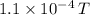 1.1\times 10^{-4}\, T