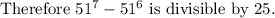 \text{Therefore}\ 51^7-51^6\ \text{is divisible by 25.}