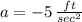 a=-5\, \frac{ft}{sec^{2}}