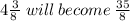 4 \frac{3}{8 \:  }  \: will \: become \:  \frac{35}{8}