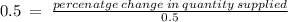 0.5\:=\:\frac{percenatge\:change\:in\:quantity\:supplied}{0.5}