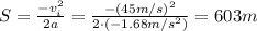 S= \frac{-v_i^2}{2a} = \frac{-(45 m/s)^2}{2\cdot (-1.68 m/s^2)}=603 m