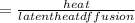 = \frac{heat}{latent heat dffusion}