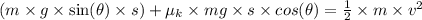 (m\times g\times\sin(\theta)\times s) + \mu_k\times mg\times s\times cos(\theta) = \frac{1}{2}\times m\times v^2