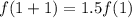 f(1 + 1) = 1.5f(1)