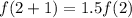 f(2 + 1) = 1.5f(2)