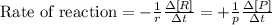 \text{Rate of reaction}=-\frac{1}{r}\frac{\Delta [R]}{\Delta t}=+\frac{1}{p}\frac{\Delta [P]}{\Delta t}