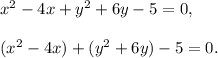 x^2 -4x+ y^2 + 6y - 5 = 0,\\ \\(x^2-4x)+(y^2+6y)-5=0.