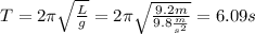T=2 \pi \sqrt{ \frac{L}{g} }=2 \pi \sqrt{ \frac{9.2m}{9.8 \frac{m}{s^2} } }=6.09s