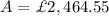 A=\£2,464.55