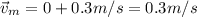 \vec v_m = 0 + 0.3 m/s = 0.3 m/s