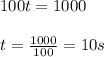 100t = 1000 \\  \\  t= \frac{1000}{100} =10s
