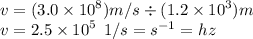 v  = (3.0 \times  {10}^{8})m/s \div (1.2 \times  {10}^{3})m \\ v = 2.5 \times  {10}^{5} \: \:  1/s =  {s}^{ - 1}  = hz