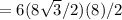 =6(8\sqrt{3}/2)(8)/2