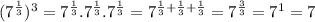(7^{ \frac{1}{3} })^{3} =7^{ \frac{1}{3}}.7^{ \frac{1}{3}}.7^{ \frac{1}{3} }=7^{ \frac{1}{3} + \frac{1}{3} + \frac{1}{3} }  =7^{ \frac{3}{3}}=7^1=7
