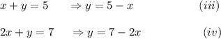 x+y=5~~~~~\Rightarrow y=5-x~~~~~~~~~~~~~~~~~(iii)\\\\2x+y=7~~~~\Rightarrow y=7-2x~~~~~~~~~~~~~~~~(iv)
