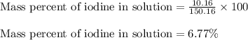 \text{Mass percent of iodine in solution}=\frac{10.16}{150.16}\times 100\\\\\text{Mass percent of iodine in solution}=6.77\%