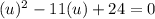 (u)^{2}-11(u)+24=0