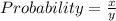 Probability=\frac{x}{y}