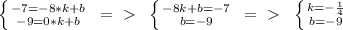 \left \{ {{-7=-8*k+b} \atop {-9=0*k+b}} \right. \ =\ \textgreater \  \  \left \{ {{-8k+b=-7} \atop {b=-9}} \right. \ =\ \textgreater \  \  \left \{ {{k=- \frac{1}{4}} \atop {b=-9}} \right.