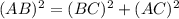 (AB)^2 = (BC)^2 + (AC)^2