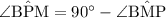 \rm \angle B\hat{P}M = 90^{\circ} - \angle B\hat{M}P