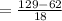 =\frac{129-62}{18}