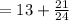 =13+\frac{21}{24}