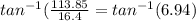 tan^{-1}(\frac{113.85}{16.4}=tan^{-1}(6.94)