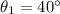 \theta_1=40^{\circ}