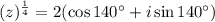 (z)^{\frac{1}{4}}=2(\cos 140^{\circ}+i\sin 140^{\circ})