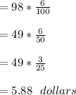 =98*\frac{6}{100}\\\\=49 *\frac{6}{50}\\\\=49 *\frac{3}{25}\\\\=5.88 \ \ dollars\\