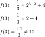 f(3)=\dfrac{1}{3}\times 2^{3-2}+4\\\\f(3)=\dfrac{1}{3}\times 2+4\\\\f(3)=\dfrac{14}{3}\neq 10