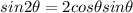 sin2\theta = 2 cos\theta sin\theta