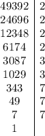 \begin{array}{c|c}49392&2\\24696&2\\12348&2\\6174&2\\3087&3\\1029&3\\343&7\\49&7\\7&7\\1\end{array}