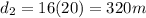 d_2 = 16(20) = 320 m