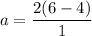 a=\dfrac{2(6-4)}{1}