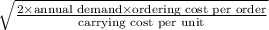 \sqrt{\frac{2\times \text{annual demand}\times \text{ordering cost per order}}{\text{carrying cost per unit\\ } }