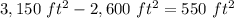 3,150\ ft^{2}-2,600\ ft^{2}=550\ ft^{2}