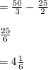 =\frac{50}{3} -\frac{25}{2}\\\\ \frac{25}{6} \\\\ =4\frac{1}{6}