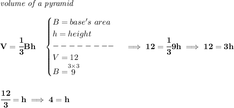 \bf \textit{volume of a pyramid}\\\\&#10;V=\cfrac{1}{3}Bh\quad &#10;\begin{cases}&#10;B=base's~area\\&#10;h=height\\&#10;--------\\&#10;V=12\\&#10;B=\stackrel{3\times 3}{9}&#10;\end{cases}\implies 12=\cfrac{1}{3}9h\implies 12=3h&#10;\\\\\\&#10;\cfrac{12}{3}=h\implies 4=h