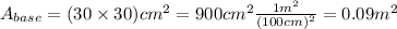 A_{base}=(30 \times 30) cm^{2}  =900 cm^{2} \frac{1m^{2} }{(100cm)^{2}  }=0.09m^{2}