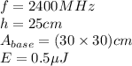 f=2400MHz\\h=25cm\\A_{base}=(30 \times 30) cm\\E=0.5 \mu J