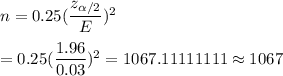 n=0.25(\dfrac{z_{\alpha/2}}{E})^2\\\\=0.25(\dfrac{1.96}{0.03})^2=1067.11111111\approx1067