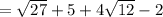 = \sqrt{27} + 5 + 4\sqrt{12} - 2