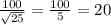 \frac{100}{ \sqrt{25} }= \frac{100}{5}  =20