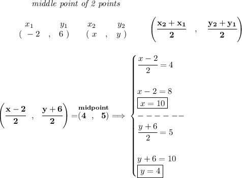 \bf ~~~~~~~~~~~~\textit{middle point of 2 points }\\\\&#10;\begin{array}{ccccccccc}&#10;&&x_1&&y_1&&x_2&&y_2\\&#10;%  (a,b)&#10;&&(~ -2 &,& 6~) &#10;%  (c,d)&#10;&&(~ x &,& y~)&#10;\end{array}\qquad&#10;%   coordinates of midpoint &#10;\left(\cfrac{ x_2 +  x_1}{2}\quad ,\quad \cfrac{ y_2 +  y_1}{2} \right)&#10;\\\\\\&#10;\left( \cfrac{x-2}{2}~~,~~\cfrac{y+6}{2} \right)=\stackrel{midpoint}{(4~~,~~5)}\implies &#10;\begin{cases}&#10;\cfrac{x-2}{2}=4\\\\&#10;x-2=8\\&#10;\boxed{x=10}\\&#10;------\\&#10;\cfrac{y+6}{2}=5\\\\&#10;y+6=10\\&#10;\boxed{y=4}&#10;\end{cases}