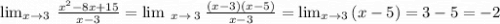 \lim _{x\to 3}\:\frac{x^2-8x+15}{x-3}=\lim \:_{x\to \:3}\:\frac{\left(x-3\right)\left(x-5\right)}{x-3}=\lim _{x\to 3}\left(x-5\right)=3-5=-2