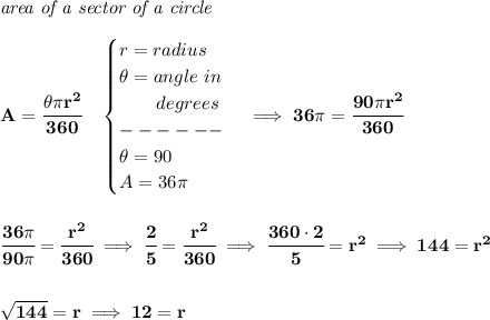\bf \textit{area of a sector of a circle}\\\\&#10;A=\cfrac{\theta \pi r^2}{360}\quad &#10;\begin{cases}&#10;r=radius\\&#10;\theta =angle~in\\&#10;\qquad degrees\\&#10;------\\&#10;\theta =90\\&#10;A=36\pi &#10;\end{cases}\implies 36\pi =\cfrac{90\pi r^2}{360}&#10;\\\\\\&#10;\cfrac{36\pi }{90\pi }=\cfrac{r^2}{360}\implies \cfrac{2}{5}=\cfrac{r^2}{360}\implies \cfrac{360\cdot 2}{5}=r^2\implies 144=r^2&#10;\\\\\\&#10;\sqrt{144}=r\implies 12=r